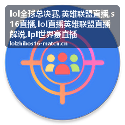 LPL世界赛直播赛程核对：英雄联盟直播开赛时间